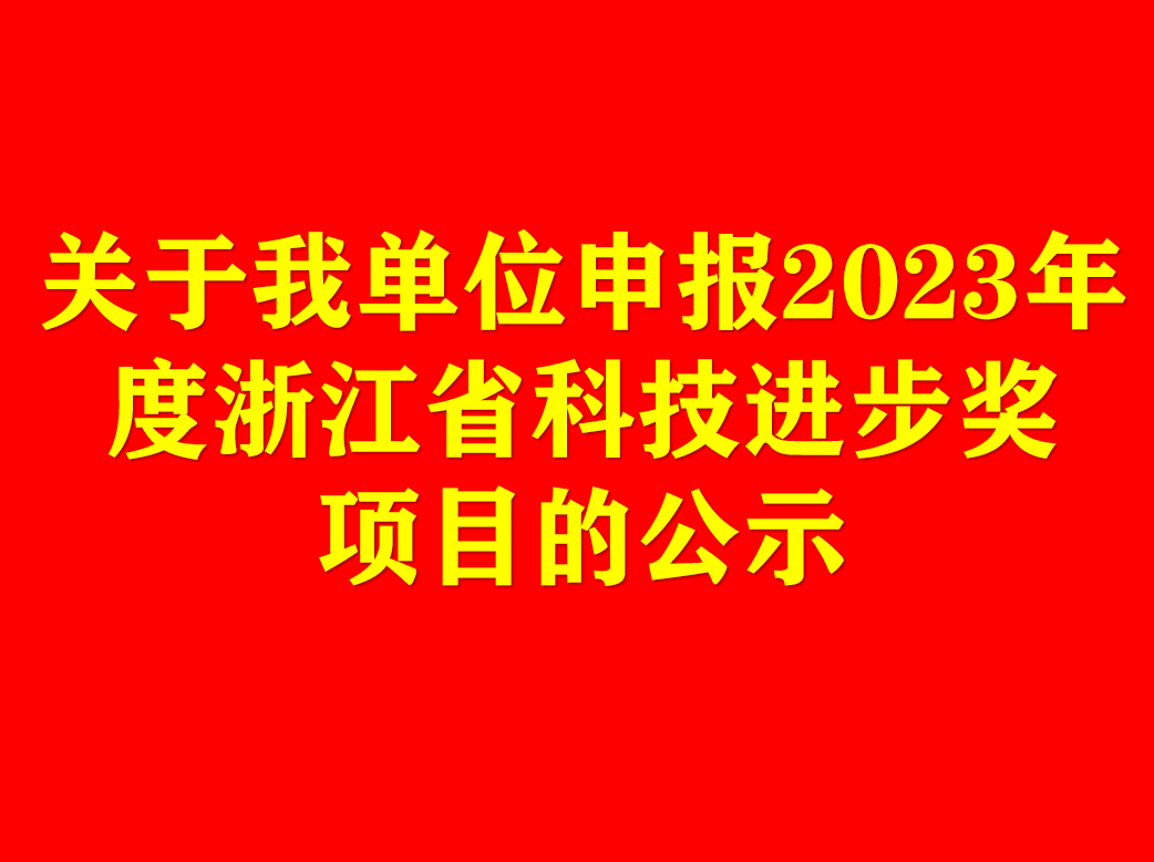 關(guān)于我單位申報(bào)2023年度浙江省科技進(jìn)步獎(jiǎng)項(xiàng)目的公示 關(guān)于我單位申報(bào)2023年度浙江省科技進(jìn)步獎(jiǎng)項(xiàng)目的公示